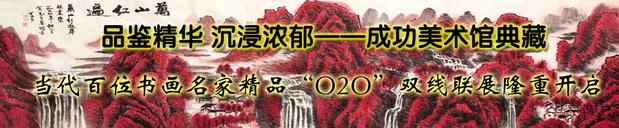 品鉴精华 沉浸浓郁——成功美术馆典藏当代百位书画名家精品“O2O”双线联展隆重开启